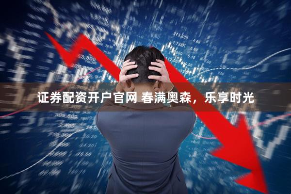 证券配资开户官网 春满奥森，乐享时光