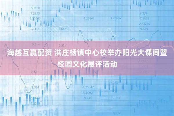 海越互赢配资 洪庄杨镇中心校举办阳光大课间暨校园文化展评活动