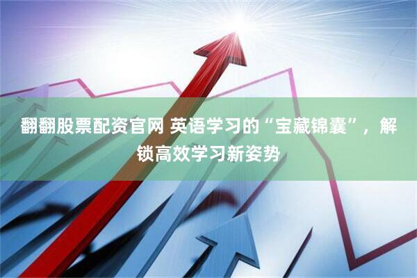 翻翻股票配资官网 英语学习的“宝藏锦囊”，解锁高效学习新姿势