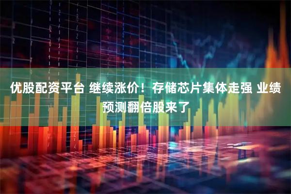 优股配资平台 继续涨价！存储芯片集体走强 业绩预测翻倍股来了