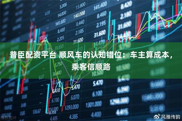 普臣配资平台 顺风车的认知错位：车主算成本，乘客信顺路