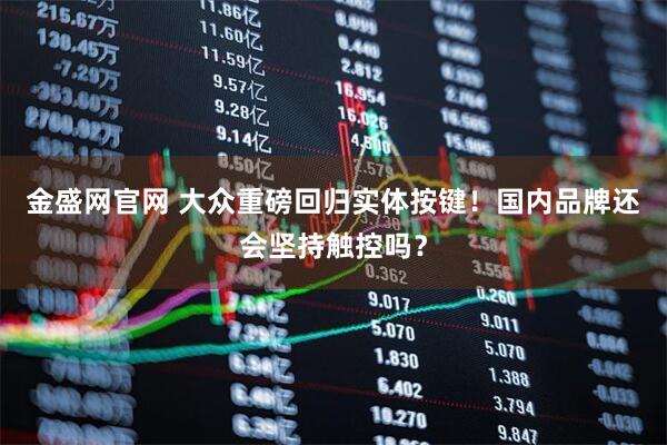 金盛网官网 大众重磅回归实体按键！国内品牌还会坚持触控吗？