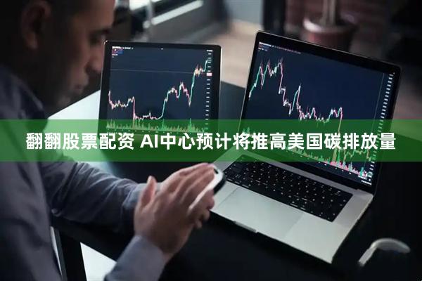 翻翻股票配资 AI中心预计将推高美国碳排放量